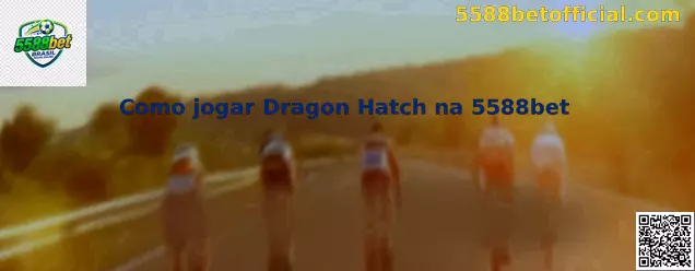 Como Jogar Dragon Hatch na 5588bet